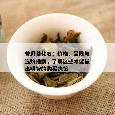 普洱茶化石：价格、品质与选购指南，了解这些才能做出明智的购买决策