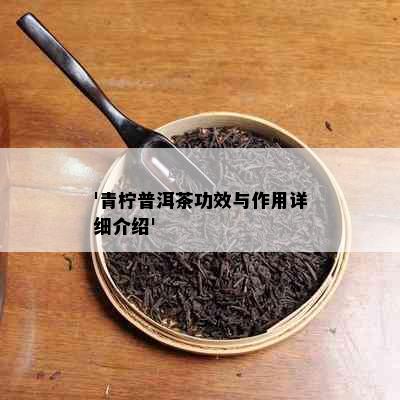 '青柠普洱茶功效与作用详细介绍'