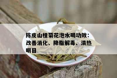 陈皮山楂菊花泡水喝功效：改善消化、降脂解、清热明目