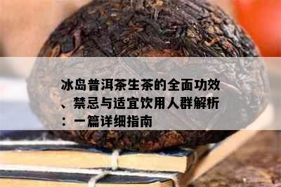 冰岛普洱茶生茶的全面功效、禁忌与适宜饮用人群解析：一篇详细指南