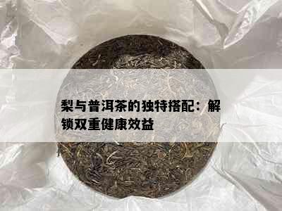 梨与普洱茶的独特搭配：解锁双重健康效益