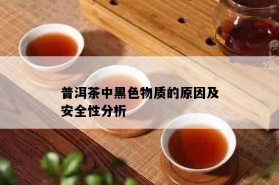 普洱茶中黑色物质的原因及安全性分析