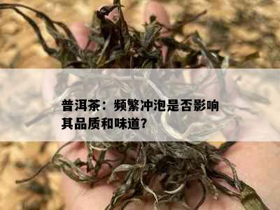 普洱茶：频繁冲泡是否影响其品质和味道？