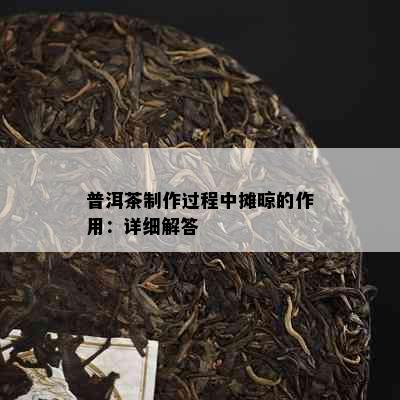 普洱茶制作过程中摊晾的作用：详细解答