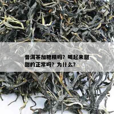 普洱茶加糖精吗？喝起来甜甜的正常吗？为什么？