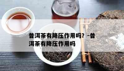 普洱茶有降压作用吗？-普洱茶有降压作用吗