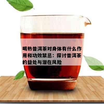 喝熟普洱茶对身体有什么作用和功效禁忌：探讨普洱茶的益处与潜在风险