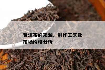 普洱茶的来源、制作工艺及市场价格分析