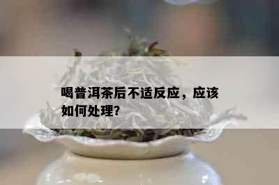 喝普洱茶后不适反应，应该如何处理？