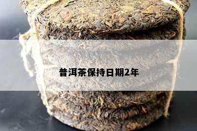 普洱茶保持日期2年