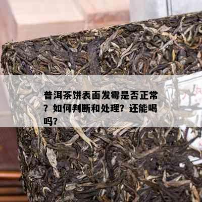 普洱茶饼表面发霉是否正常？如何判断和处理？还能喝吗？