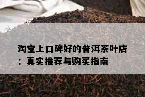 淘宝上口碑好的普洱茶叶店：真实推荐与购买指南