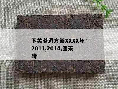 下关苍洱方茶XXXX年：2011,2014,圆茶砖