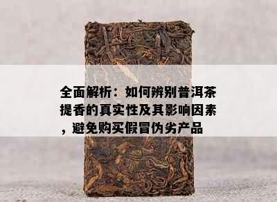 全面解析：如何辨别普洱茶提香的真实性及其影响因素，避免购买假冒伪劣产品