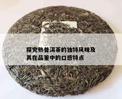 探究熟普洱茶的独特风味及其在品鉴中的口感特点