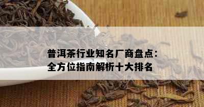 普洱茶行业知名厂商盘点：全方位指南解析十大排名