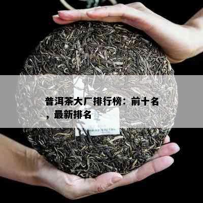 普洱茶大厂排行榜：前十名，最新排名