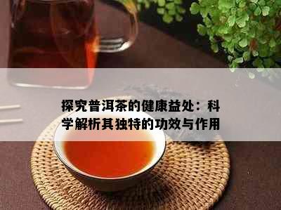 探究普洱茶的健康益处：科学解析其独特的功效与作用