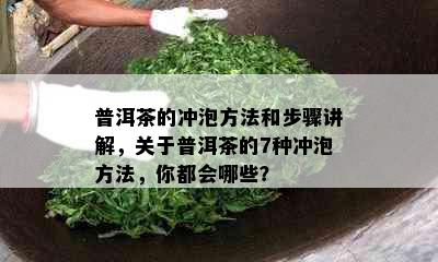 普洱茶的冲泡方法和步骤讲解，关于普洱茶的7种冲泡方法，你都会哪些？