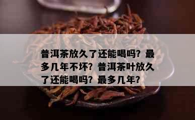 普洱茶放久了还能喝吗？最多几年不坏？普洱茶叶放久了还能喝吗？最多几年？