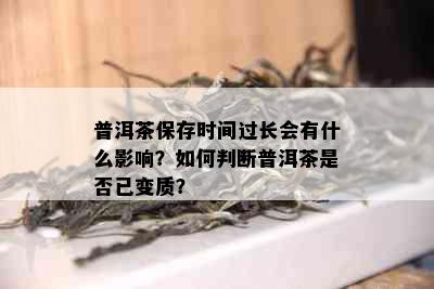 普洱茶保存时间过长会有什么影响？如何判断普洱茶是否已变质？