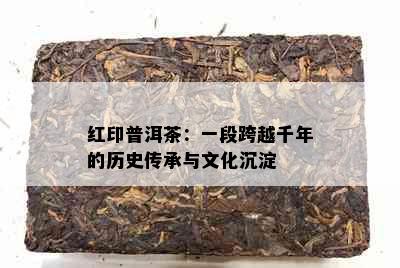 红印普洱茶：一段跨越千年的历史传承与文化沉淀