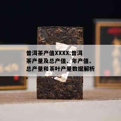 普洱茶产值XXXX:普洱茶产量及总产值、年产值、总产量和茶叶产量数据解析。