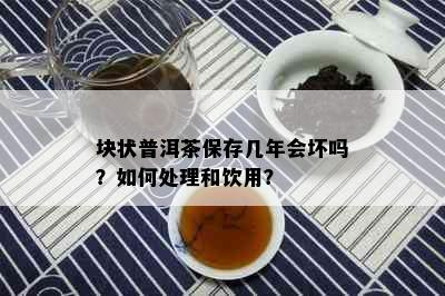 块状普洱茶保存几年会坏吗？如何处理和饮用？