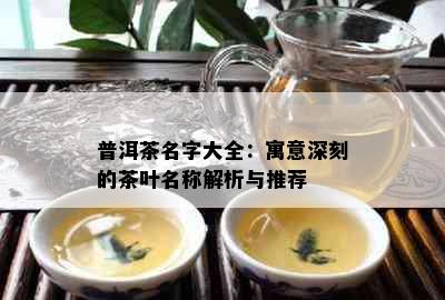 普洱茶名字大全：寓意深刻的茶叶名称解析与推荐