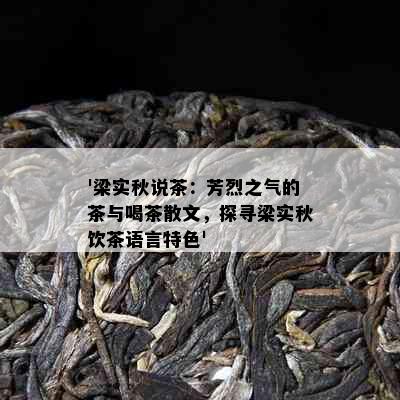 '梁实秋说茶：芳烈之气的茶与喝茶散文，探寻梁实秋饮茶语言特色'