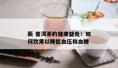 新 普洱茶的健康益处：如何饮用以降低血压和血糖