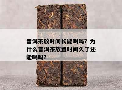 普洱茶放时间长能喝吗？为什么普洱茶放置时间久了还能喝吗？