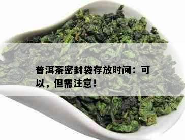 普洱茶密封袋存放时间：可以，但需注意！