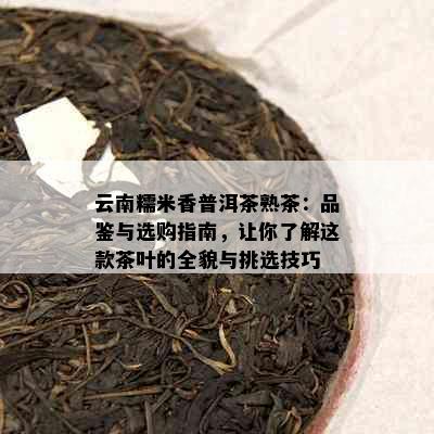 云南糯米香普洱茶熟茶：品鉴与选购指南，让你了解这款茶叶的全貌与挑选技巧