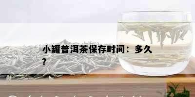 小罐普洱茶保存时间：多久？