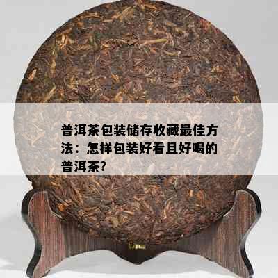 普洱茶包装储存收藏更佳方法：怎样包装好看且好喝的普洱茶？