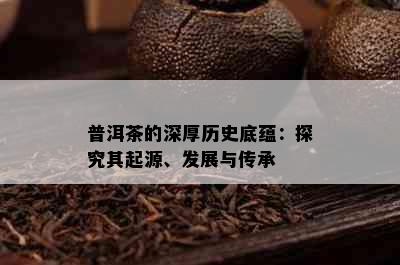 普洱茶的深厚历史底蕴：探究其起源、发展与传承