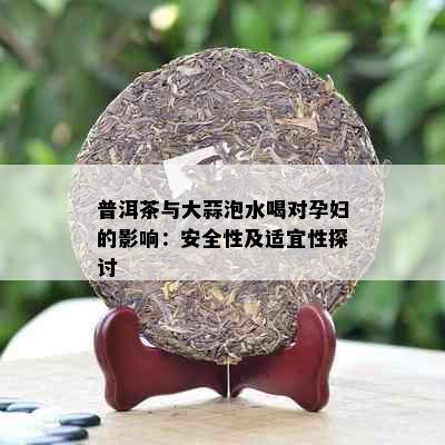 普洱茶与大蒜泡水喝对孕妇的影响：安全性及适宜性探讨