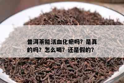 普洱茶能活血化瘀吗？是真的吗？怎么喝？还是假的？