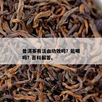 普洱茶有活血功效吗？能喝吗？百科解答。