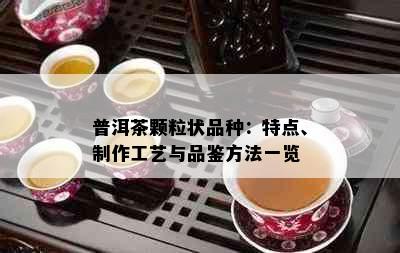 普洱茶颗粒状品种：特点、制作工艺与品鉴方法一览