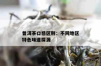 普洱茶口感区别：不同地区特色味道探源