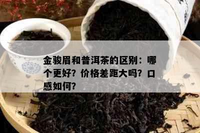 金骏眉和普洱茶的区别：哪个更好？价格差距大吗？口感如何？