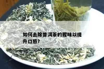 如何去除普洱茶的腥味以提升口感？