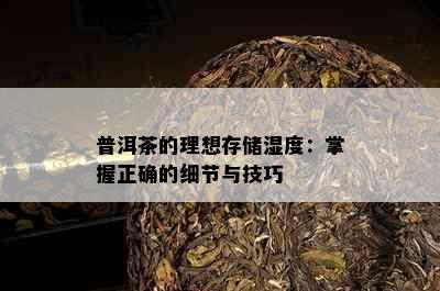 普洱茶的理想存储湿度：掌握正确的细节与技巧