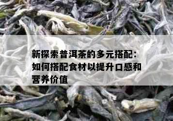 新探索普洱茶的多元搭配：如何搭配食材以提升口感和营养价值