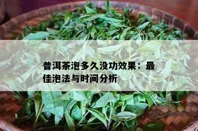 普洱茶泡多久没功效果：更佳泡法与时间分析