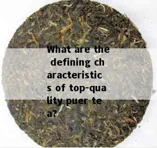 What are the defining characteristics of top-quality puer tea?