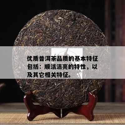 优质普洱茶品质的基本特征包括：顺活洁亮的特性，以及其它相关特征。