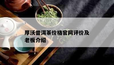 厚沃普洱茶价格官网评价及老板介绍